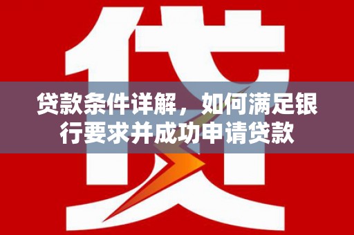 罗东贷款条件详解，如何满足银行要求并成功申请贷款