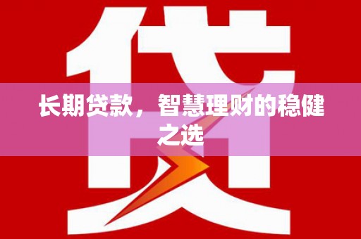 马边长期贷款，智慧理财的稳健之选