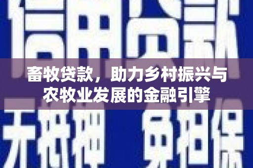 南湖畜牧贷款，助力乡村振兴与农牧业发展的金融引擎