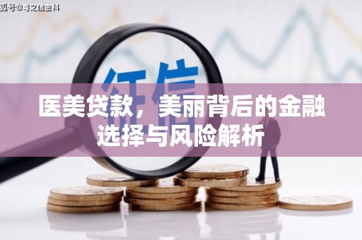 耒阳医美贷款，美丽背后的金融选择与风险解析