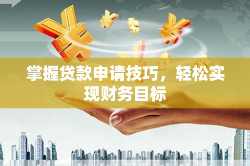 嘉禾掌握贷款申请技巧，轻松实现财务目标