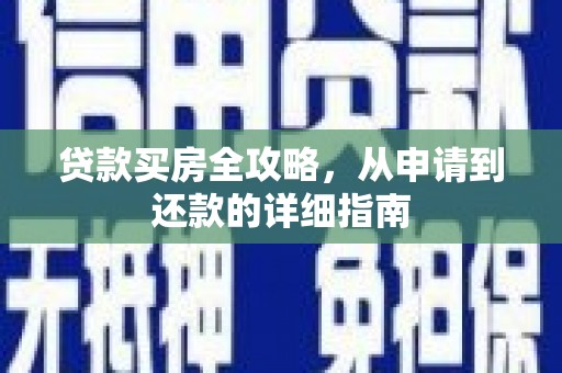 士林贷款买房全攻略，从申请到还款的详细指南