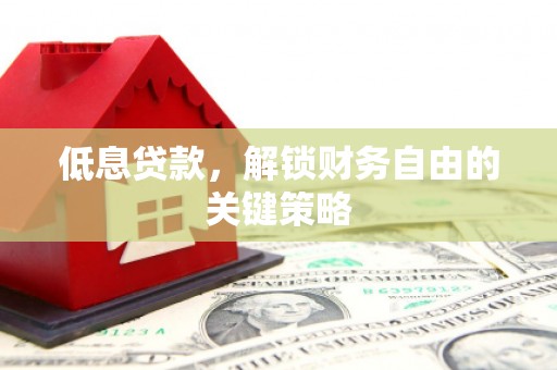 杏花岭低息贷款，解锁财务自由的关键策略