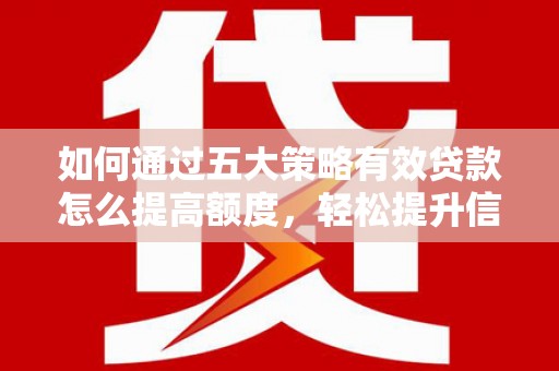 云浮如何通过五大策略有效贷款怎么提高额度，轻松提升信用价值