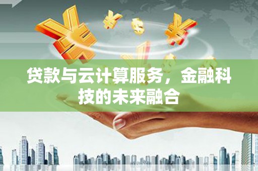 矿区贷款与云计算服务，金融科技的未来融合