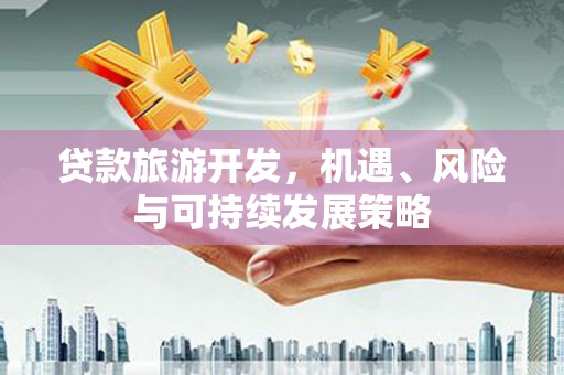 荥经贷款旅游开发，机遇、风险与可持续发展策略