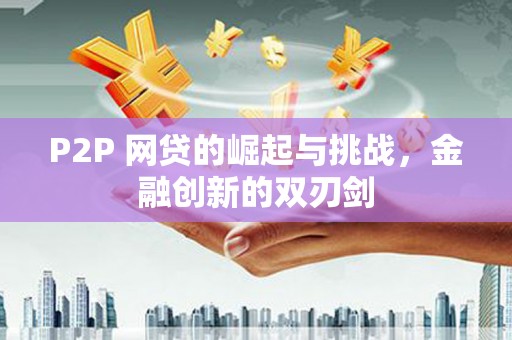 虎林P2P 网贷的崛起与挑战，金融创新的双刃剑