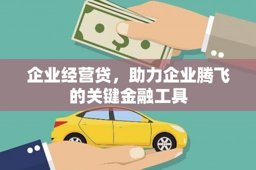 富县企业经营贷，助力企业腾飞的关键金融工具