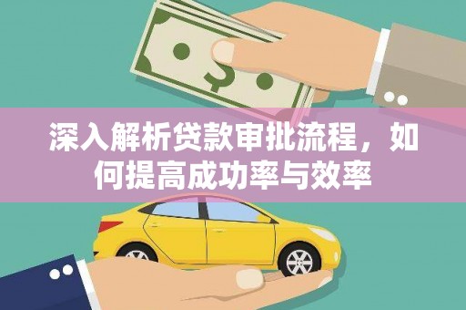海南深入解析贷款审批流程，如何提高成功率与效率