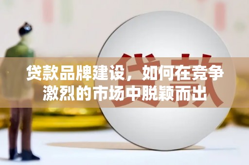 板桥贷款品牌建设，如何在竞争激烈的市场中脱颖而出