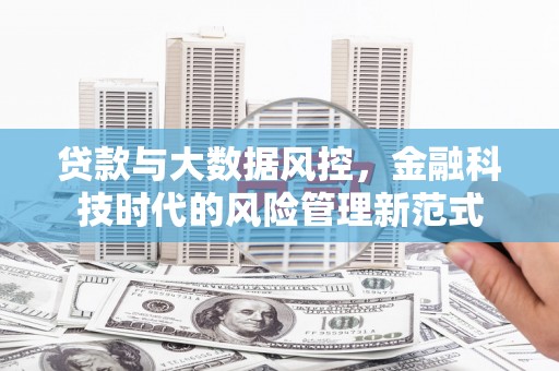 孝感贷款与大数据风控，金融科技时代的风险管理新范式