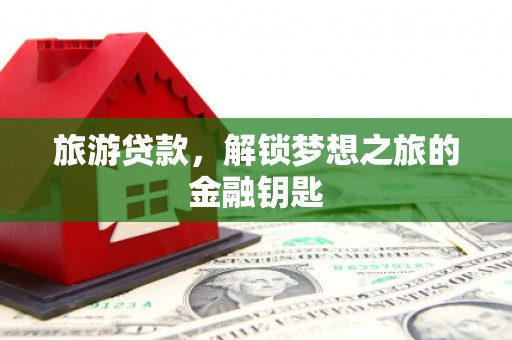 武侯旅游贷款，解锁梦想之旅的金融钥匙