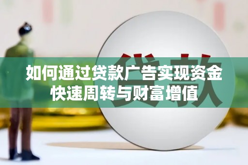 八德如何通过贷款广告实现资金快速周转与财富增值