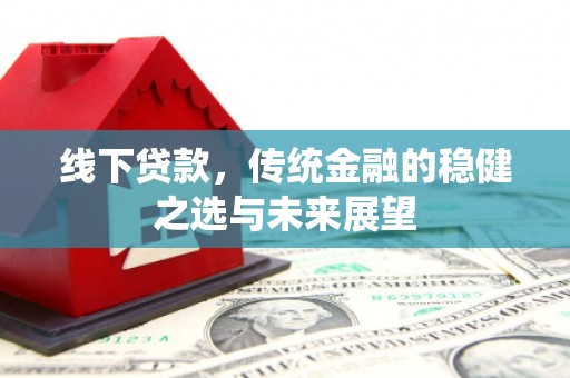 新河线下贷款，传统金融的稳健之选与未来展望