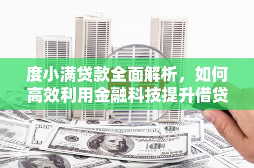 金平度小满贷款全面解析，如何高效利用金融科技提升借贷体验