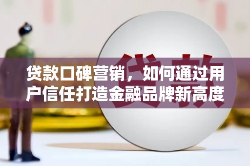 久治贷款口碑营销，如何通过用户信任打造金融品牌新高度
