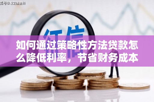 江城如何通过策略性方法贷款怎么降低利率，节省财务成本