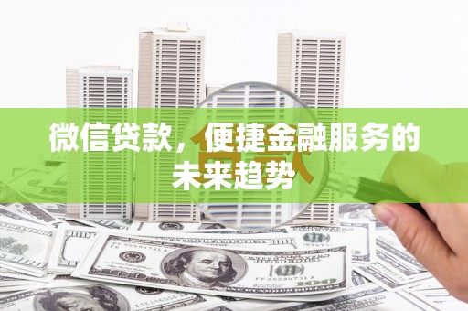 且末微信贷款，便捷金融服务的未来趋势