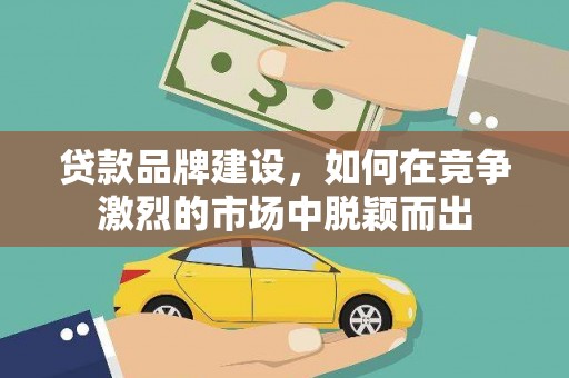 岳塘贷款品牌建设，如何在竞争激烈的市场中脱颖而出