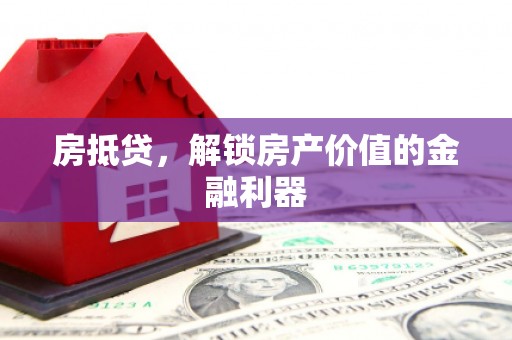 屏南房抵贷，解锁房产价值的金融利器