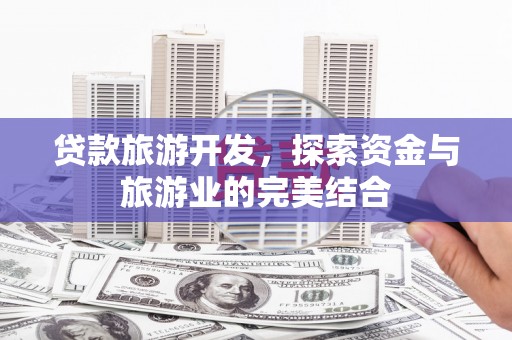 乐昌贷款旅游开发，探索资金与旅游业的完美结合