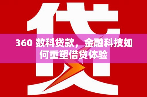 南岳360 数科贷款，金融科技如何重塑借贷体验
