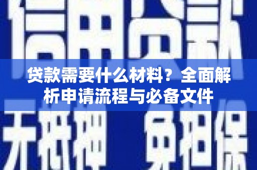 洮南贷款需要什么材料？全面解析申请流程与必备文件