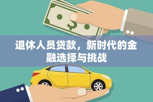 铁西退休人员贷款，新时代的金融选择与挑战
