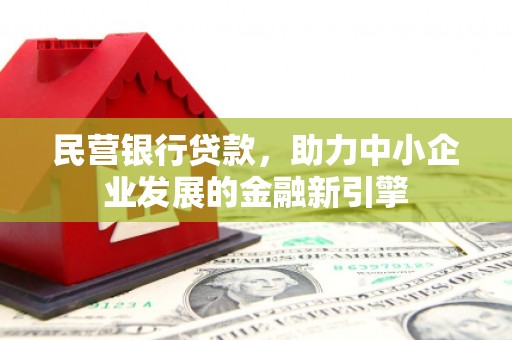 任丘民营银行贷款，助力中小企业发展的金融新引擎
