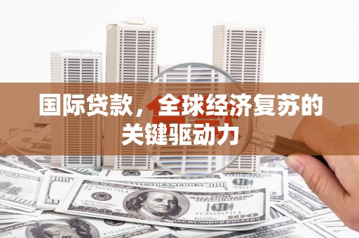 石家庄国际贷款，全球经济复苏的关键驱动力