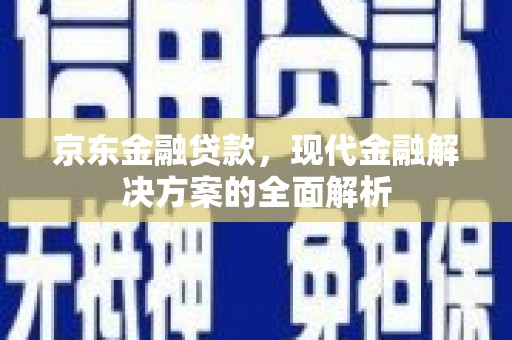宜章京东金融贷款，现代金融解决方案的全面解析