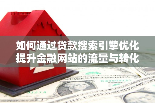 宁江如何通过贷款搜索引擎优化提升金融网站的流量与转化率