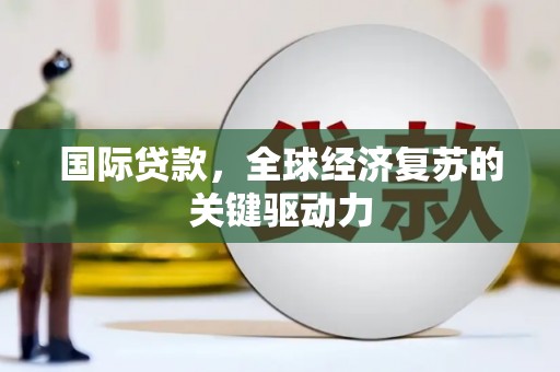 会同国际贷款，全球经济复苏的关键驱动力