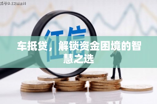 岳普湖车抵贷，解锁资金困境的智慧之选