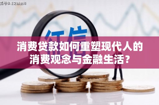 壶关消费贷款如何重塑现代人的消费观念与金融生活？
