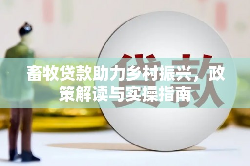 曾都畜牧贷款助力乡村振兴，政策解读与实操指南