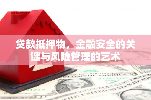 那曲贷款抵押物，金融安全的关键与风险管理的艺术