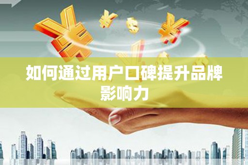 临邑如何通过用户口碑提升品牌影响力