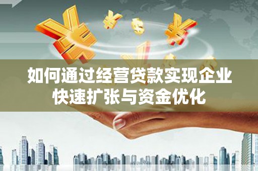 龙游如何通过经营贷款实现企业快速扩张与资金优化