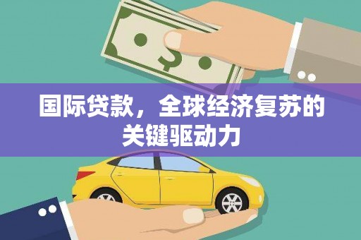 户县国际贷款，全球经济复苏的关键驱动力