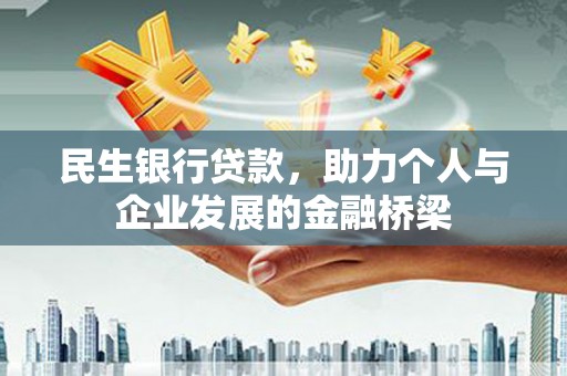 湖北民生银行贷款，助力个人与企业发展的金融桥梁