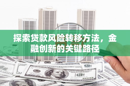 临淄探索贷款风险转移方法，金融创新的关键路径