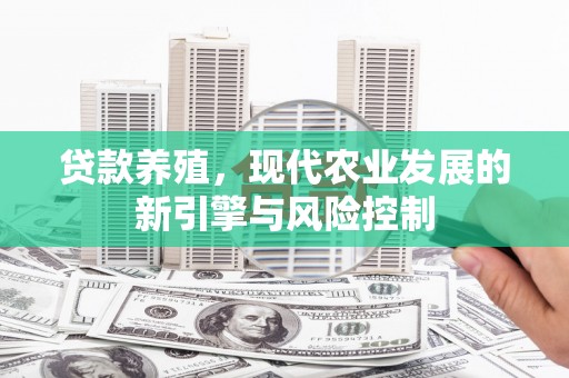 禅城贷款养殖，现代农业发展的新引擎与风险控制