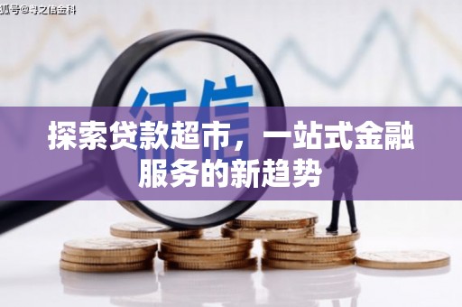 尚义探索贷款超市，一站式金融服务的新趋势
