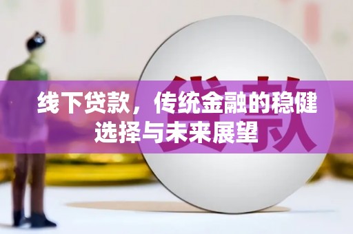 敖汉旗线下贷款，传统金融的稳健选择与未来展望