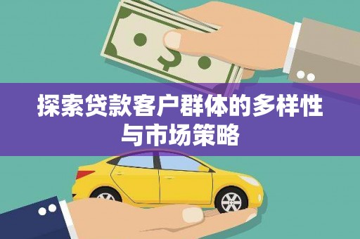 昔阳探索贷款客户群体的多样性与市场策略