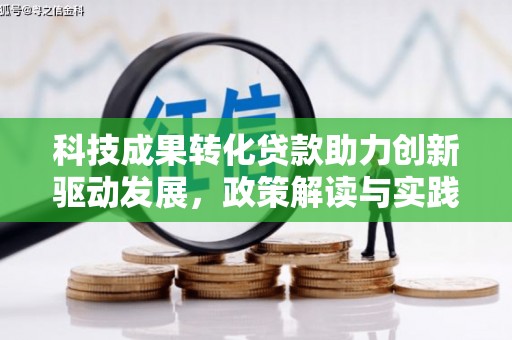 兰西科技成果转化贷款助力创新驱动发展，政策解读与实践探索