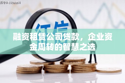 雾台融资租赁公司贷款，企业资金周转的智慧之选