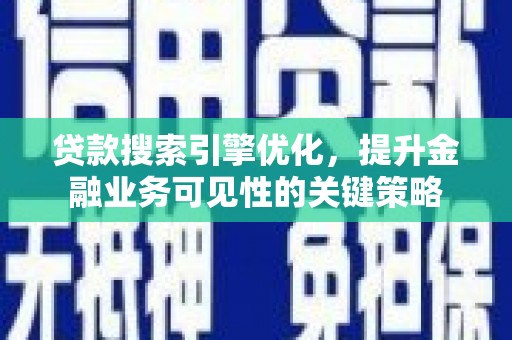 邵阳贷款搜索引擎优化，提升金融业务可见性的关键策略