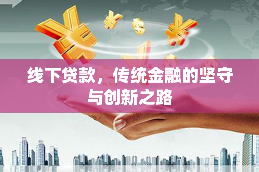 五华线下贷款，传统金融的坚守与创新之路